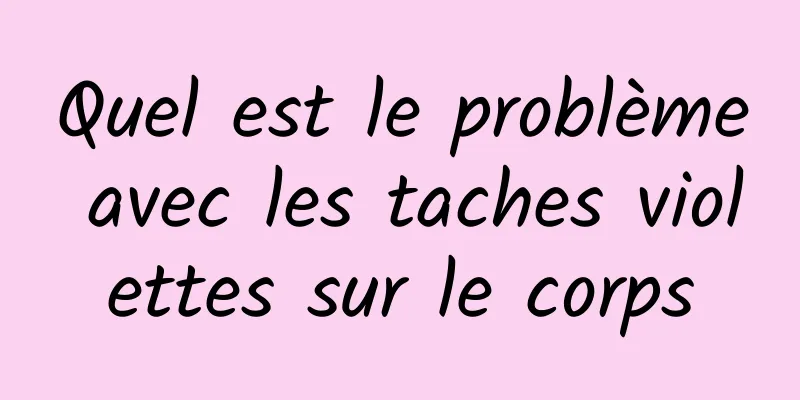 Quel est le problème avec les taches violettes sur le corps