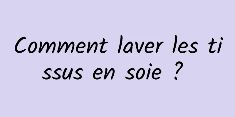 Comment laver les tissus en soie ? 