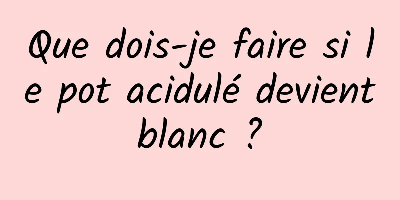 Que dois-je faire si le pot acidulé devient blanc ? 