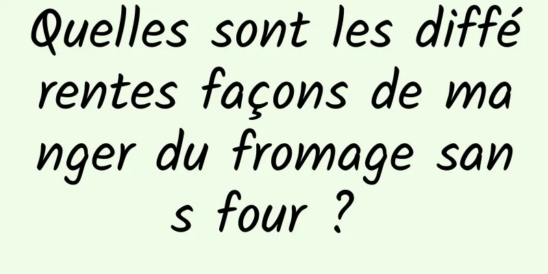 Quelles sont les différentes façons de manger du fromage sans four ? 