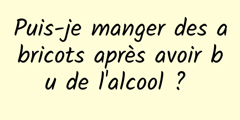 Puis-je manger des abricots après avoir bu de l'alcool ? 