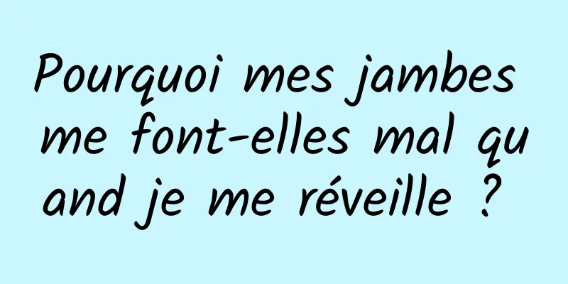 Pourquoi mes jambes me font-elles mal quand je me réveille ? 