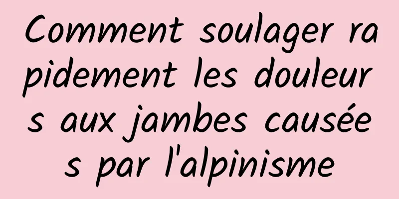 Comment soulager rapidement les douleurs aux jambes causées par l'alpinisme