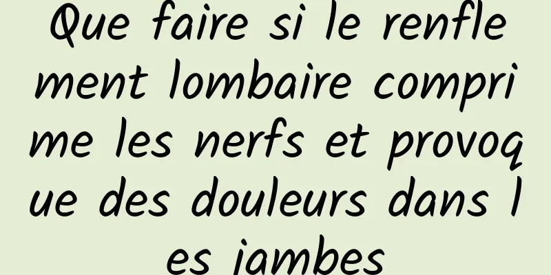 Que faire si le renflement lombaire comprime les nerfs et provoque des douleurs dans les jambes