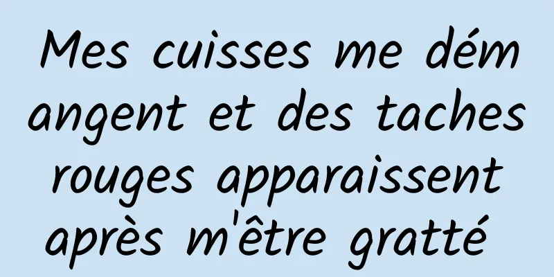 Mes cuisses me démangent et des taches rouges apparaissent après m'être gratté 