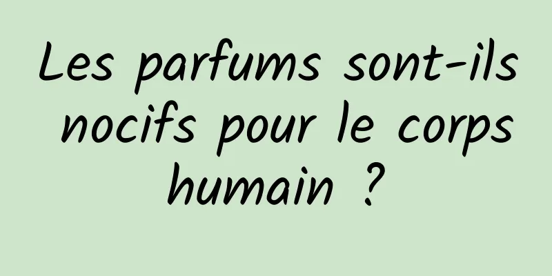 Les parfums sont-ils nocifs pour le corps humain ? 