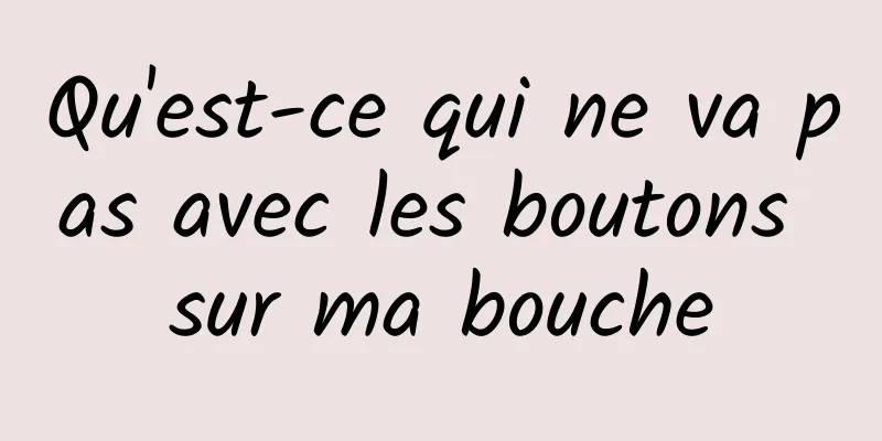 Qu'est-ce qui ne va pas avec les boutons sur ma bouche