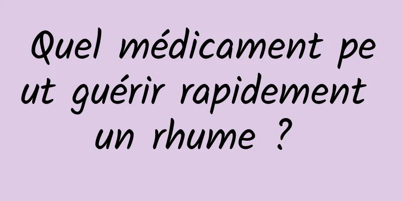 Quel médicament peut guérir rapidement un rhume ? 