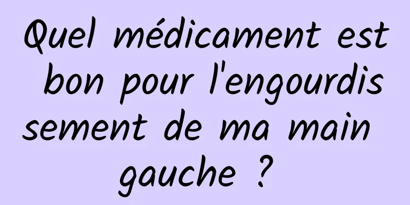 Quel médicament est bon pour l'engourdissement de ma main gauche ? 