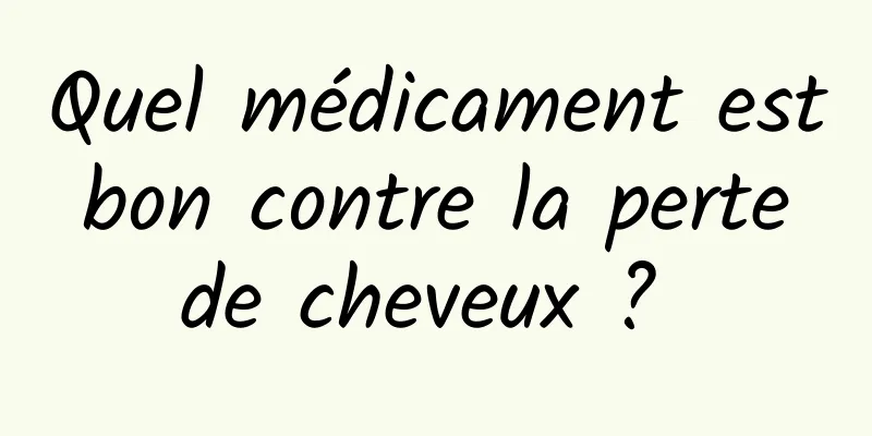 Quel médicament est bon contre la perte de cheveux ? 