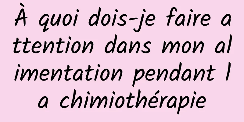 À quoi dois-je faire attention dans mon alimentation pendant la chimiothérapie