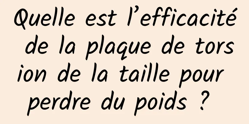 Quelle est l’efficacité de la plaque de torsion de la taille pour perdre du poids ? 