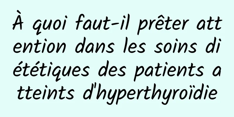 À quoi faut-il prêter attention dans les soins diététiques des patients atteints d'hyperthyroïdie