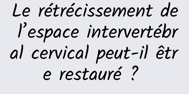 Le rétrécissement de l’espace intervertébral cervical peut-il être restauré ? 