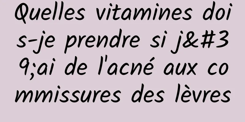 Quelles vitamines dois-je prendre si j'ai de l'acné aux commissures des lèvres