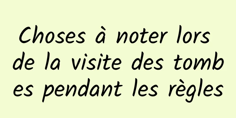 Choses à noter lors de la visite des tombes pendant les règles