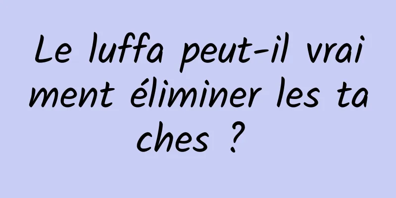 Le luffa peut-il vraiment éliminer les taches ? 