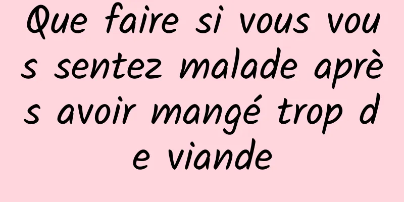 Que faire si vous vous sentez malade après avoir mangé trop de viande