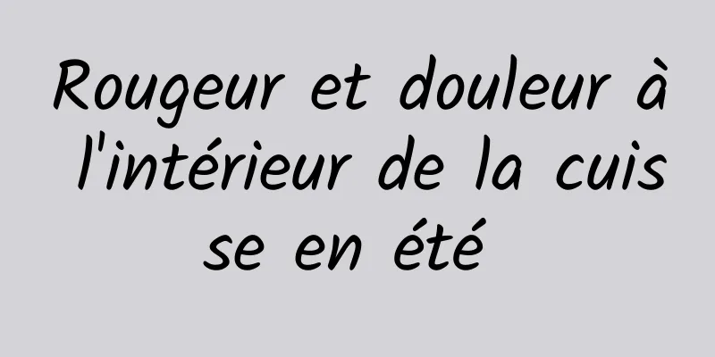 Rougeur et douleur à l'intérieur de la cuisse en été 