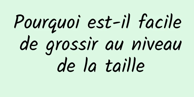 Pourquoi est-il facile de grossir au niveau de la taille