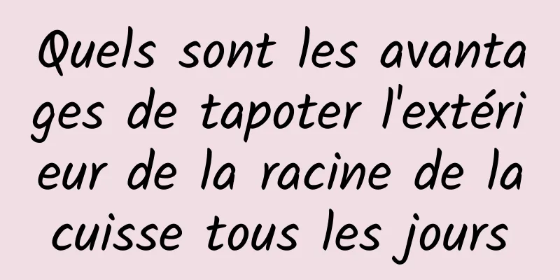 Quels sont les avantages de tapoter l'extérieur de la racine de la cuisse tous les jours 