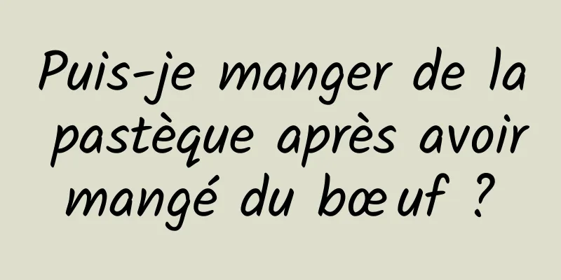 Puis-je manger de la pastèque après avoir mangé du bœuf ? 