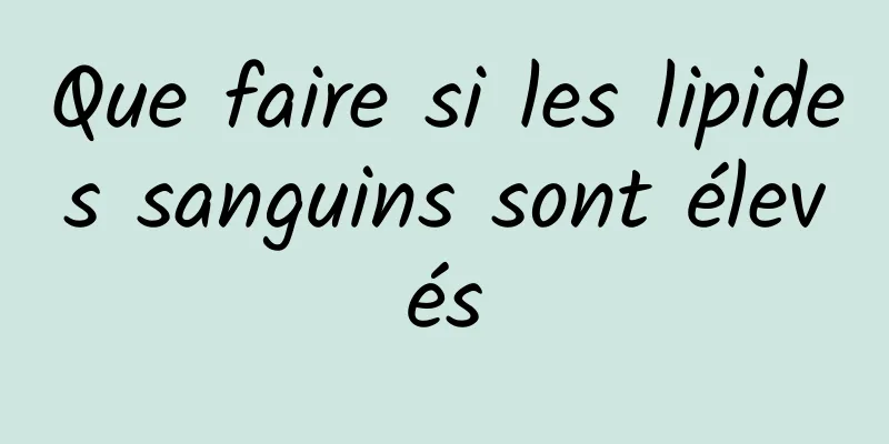 Que faire si les lipides sanguins sont élevés