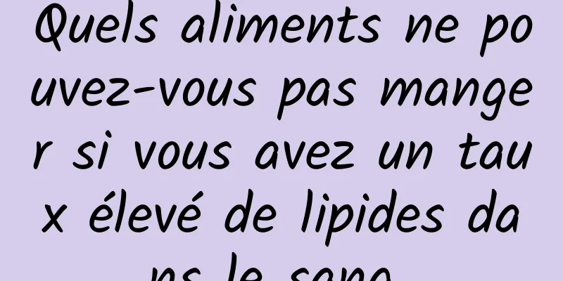 Quels aliments ne pouvez-vous pas manger si vous avez un taux élevé de lipides dans le sang 