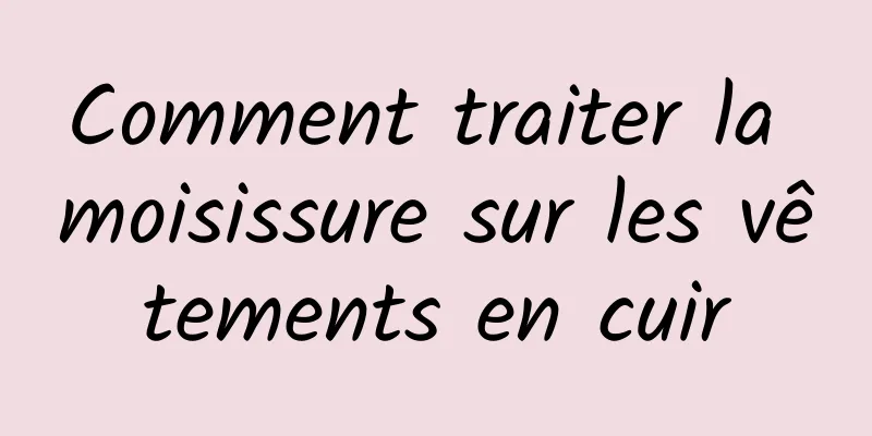 Comment traiter la moisissure sur les vêtements en cuir