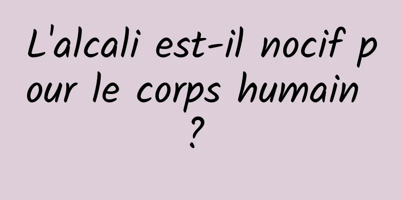 L'alcali est-il nocif pour le corps humain ? 