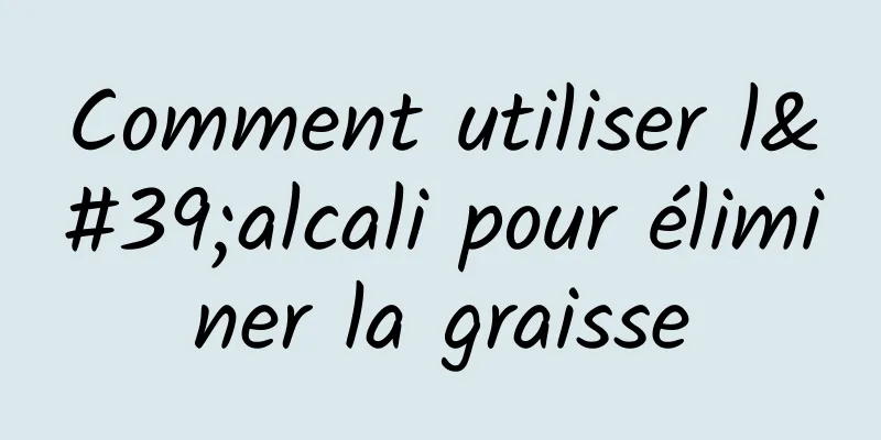 Comment utiliser l'alcali pour éliminer la graisse