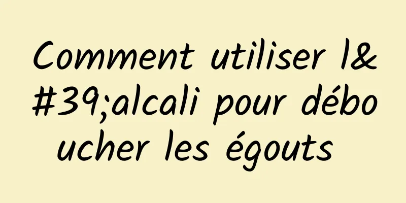 Comment utiliser l'alcali pour déboucher les égouts 