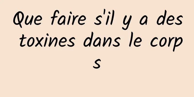 Que faire s'il y a des toxines dans le corps