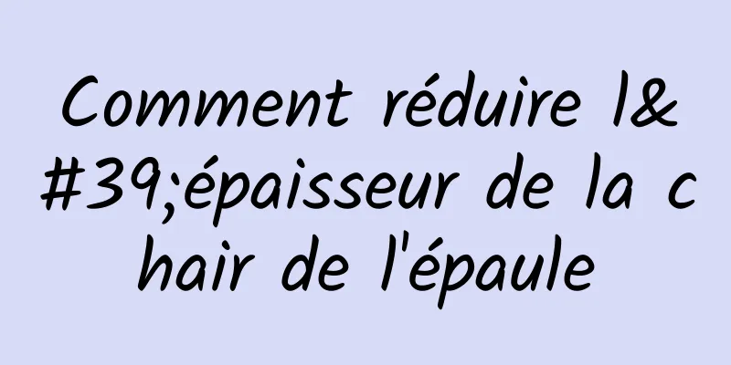 Comment réduire l'épaisseur de la chair de l'épaule