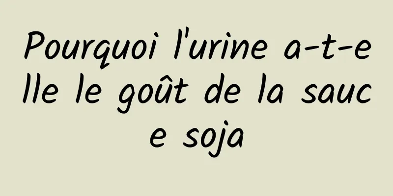 Pourquoi l'urine a-t-elle le goût de la sauce soja