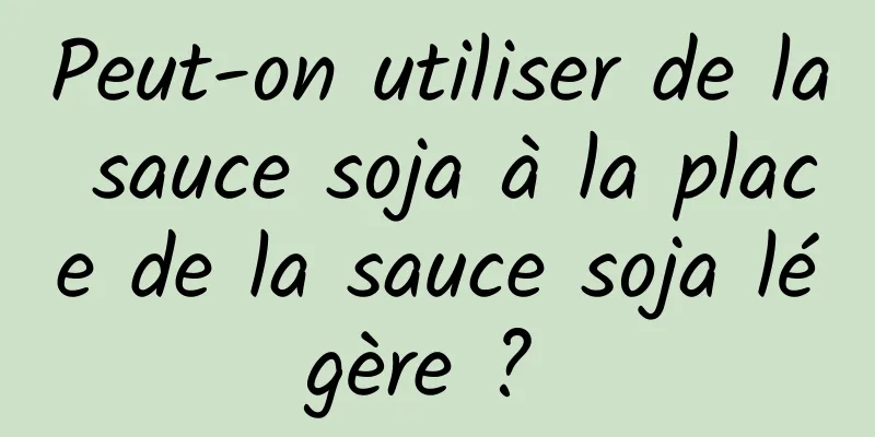 Peut-on utiliser de la sauce soja à la place de la sauce soja légère ? 