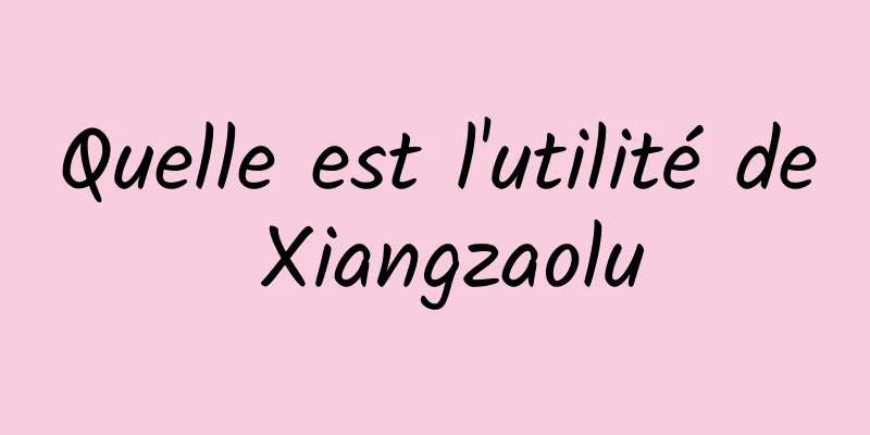 Quelle est l'utilité de Xiangzaolu