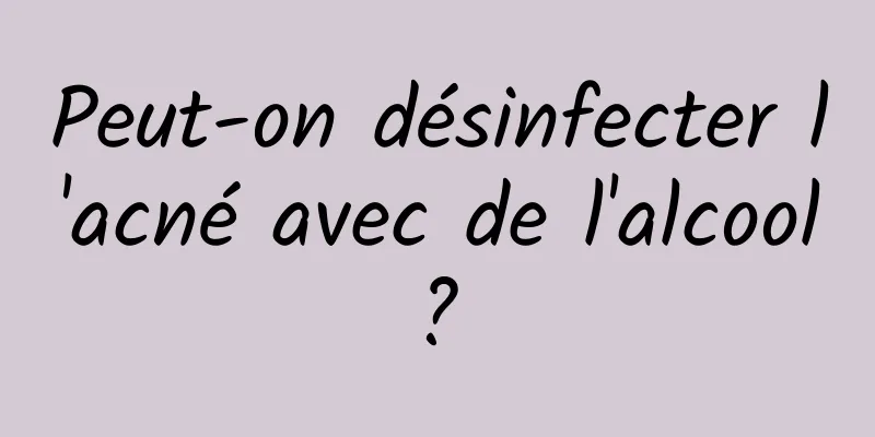 Peut-on désinfecter l'acné avec de l'alcool ? 