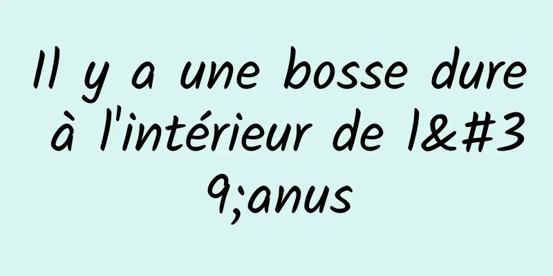 Il y a une bosse dure à l'intérieur de l'anus