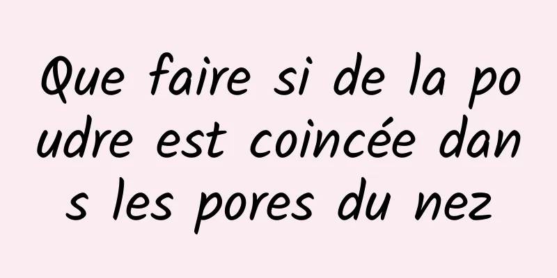 Que faire si de la poudre est coincée dans les pores du nez