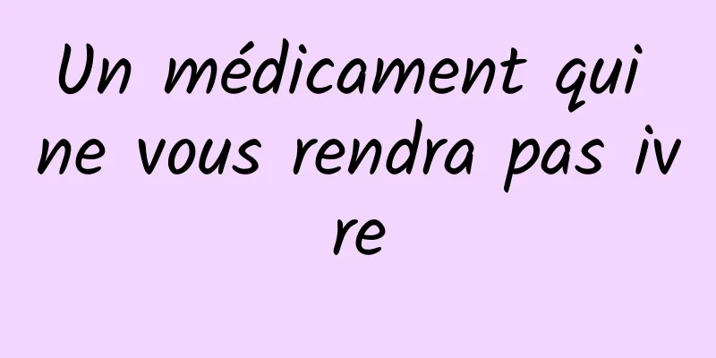 Un médicament qui ne vous rendra pas ivre