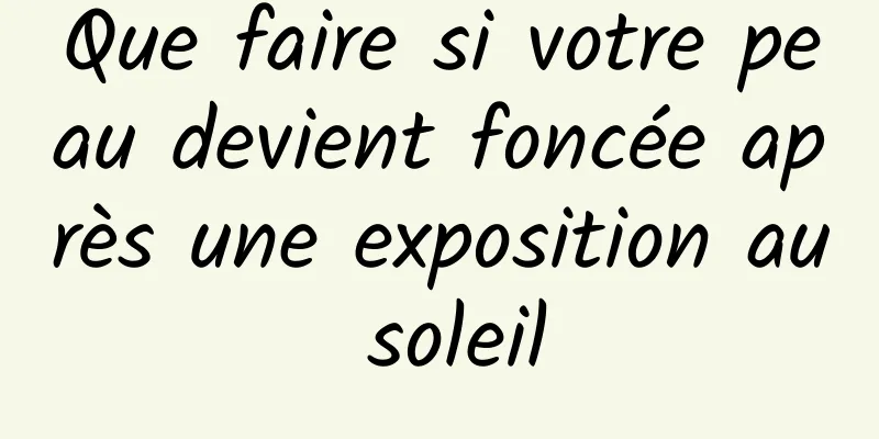 Que faire si votre peau devient foncée après une exposition au soleil