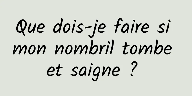 Que dois-je faire si mon nombril tombe et saigne ? 