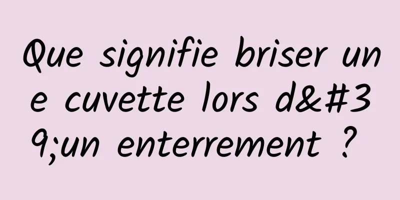 Que signifie briser une cuvette lors d'un enterrement ? 