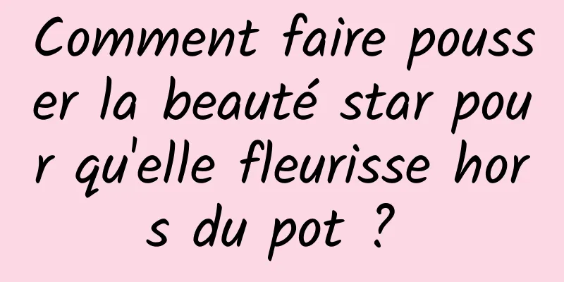 Comment faire pousser la beauté star pour qu'elle fleurisse hors du pot ? 