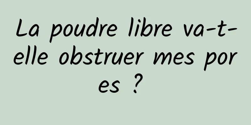 La poudre libre va-t-elle obstruer mes pores ? 