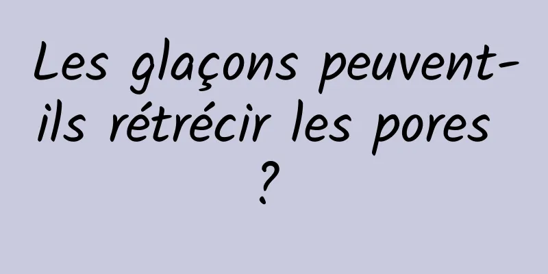 Les glaçons peuvent-ils rétrécir les pores ? 