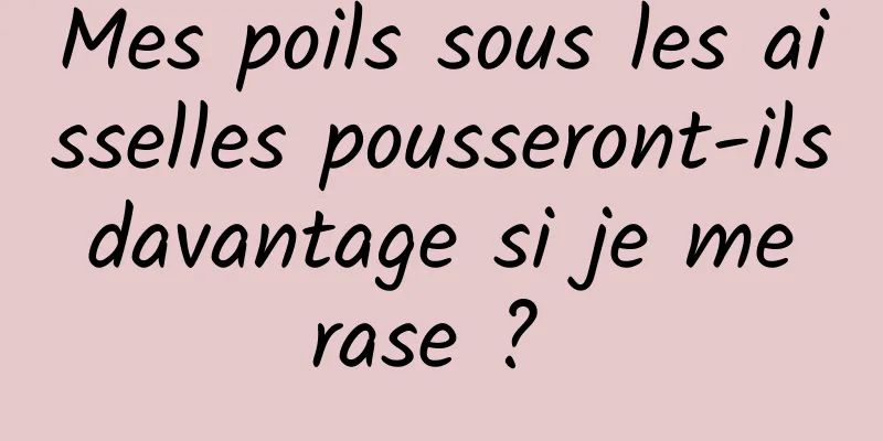 Mes poils sous les aisselles pousseront-ils davantage si je me rase ? 