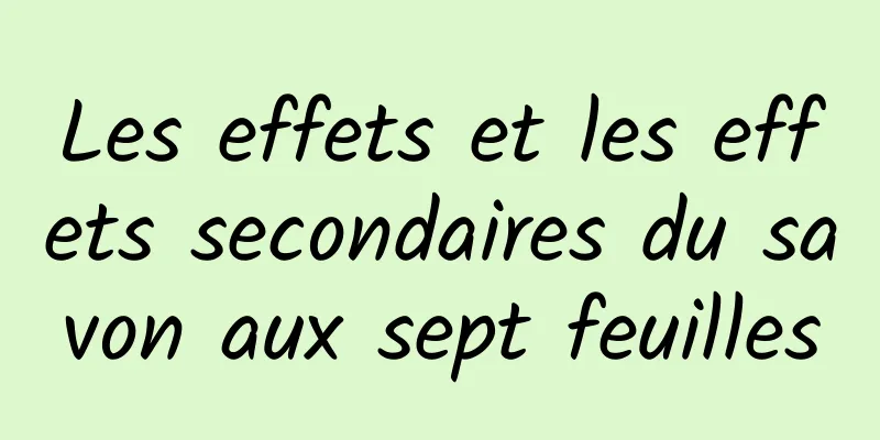 Les effets et les effets secondaires du savon aux sept feuilles