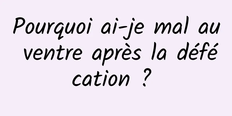 Pourquoi ai-je mal au ventre après la défécation ? 